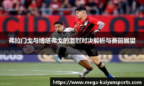 弗拉门戈与博塔弗戈的激烈对决解析与赛前展望