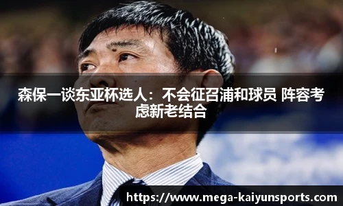森保一谈东亚杯选人：不会征召浦和球员 阵容考虑新老结合