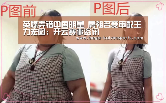 英媒弄错中国明星 房祖名受审配王力宏图:开云赛事资讯(图1) 开云体育官方入口